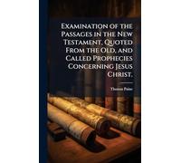 Examination of the Passages in the New Testament, Quoted From the Old, and Called Prophecies Concerning Jesus Christ.