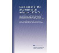 Examination of the pharmaceutical industry, 1973-74: Hearings before the Subcommittee on Health of the Committee on Labor and Public Welfare, United ... and second sessions, on S. 3441 and S. 966