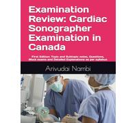 Examination Review: Cardiac Sonographer Examination in Canada: Topic and Subtopic notes, Questions, Mock exams and Detailed Explanations as per syllabus (Canada Sonography Exam Preparation)