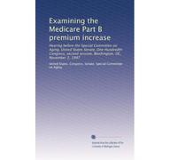 Examining the Medicare Part B premium increase: Hearing before the Special Committee on Aging, United States Senate, One Hundredth Congress, second session, Washington, DC, November 2, 1987