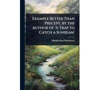 Example Better Than Precept, by the Author of ’A Trap to Catch a Sunbeam’