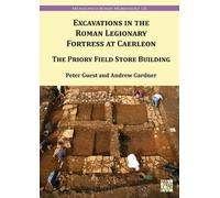 Excavations in the Roman Legionary Fortress at Caerleon: The Priory Field Store Building, 2007-2010 (Archaeopress Roman Archaeology)