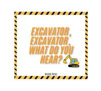 Excavator, Excavator, What Do You Hear?