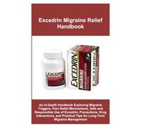 Excedrin Migraine Relief Handbook: An In-Depth Handbook Exploring Migraine Triggers, Pain Relief Mechanisms, Safe and Responsible Use of Excedrin, ... Tips for Long-Term Migraine Management