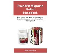 Excedrin Migraine Relief Handbook: Everything You Need to Know About Excedrin Migraine and Effective Pain Management