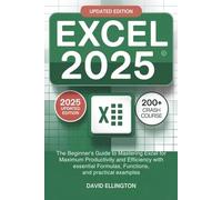 EXCEL 2025: The Beginner’s Guide to Mastering Excel for Maximum Productivity and Efficiency with Essential Formulas, Functions, and Practical Examples.