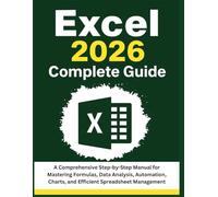 Excel 2026 Complete Guide: A Comprehensive Step-by-Step Manual for Mastering Formulas, Data Analysis, Automation, Charts, and Efficient Spreadsheet Management