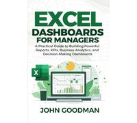 Excel Dashboards for Managers: A Practical Guide to Building Powerful Reports, KPIs, Business Analytics, and Decision-Making