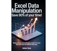 Excel Data Manipulation Save 90% of Your Time!: Master solving real-world data problems in Excel with quick tips for efficient data prep.