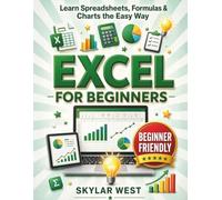 Excel for Beginners: A Step-by-Step Guide to Master Spreadsheets, Formulas, Charts, Tables, Data Organization & Everyday Productivity with Hands-On Exercises and Real-World Projects