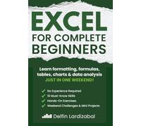 EXCEL for Complete Beginners: Learn Formulas, Formatting, Tables, Charts and Data Analysis With Hands-On Exercises You Can Finish in One Weekend