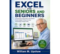 EXCEL FOR SENIORS AND BEGINNERS: A Simple Step-by-Step Guide to Spreadsheets, Charts, Budgets, Printing, Formulas, and Everyday Computer Tasks