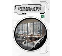 Excel for Turning Spreadsheets Into Business Tools: Your Road from Novice to Skilled Professional