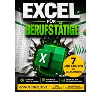 Excel für Berufstätige: Der 7-Minuten-pro-Tag-Praxisleitfaden für mehr Effizienz, weniger Fehler und eine schnellere Karriere | Pivot-Tabellen, SVERWEIS, XVERWEIS, Dashboards, VBA & KPIs