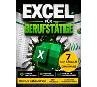 Excel für Berufstätige: Der 7-Minuten-pro-Tag-Praxisleitfaden für mehr Effizienz, weniger Fehler und eine schnellere Karriere | Pivot-Tabellen, SVERWEIS, XVERWEIS, Dashboards, VBA & KPIs
