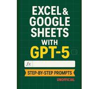 Excel & Google Sheets with GPT-5 (Unofficial): Formulas, Regex, Cleanup, Dashboards, and Automations-Prompted Step-by-Step