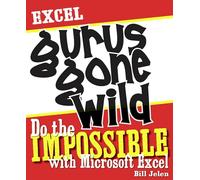 Excel Gurus Gone Wild: Do the IMPOSSIBLE with Microsoft Excel