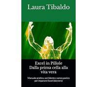 Excel in Pillole - Dalla prima cella alla vita vera: Manuale pratico, sorridente e senza panico per imparare Excel (davvero) (ICT in Pillole - Tecnologia semplice, per tutti)