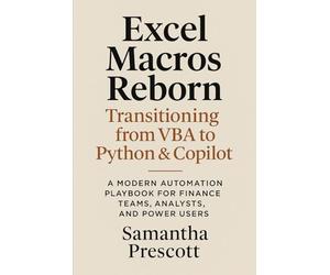 Excel Macros Reborn: Transitioning from VBA to Python & Copilot: A Modern Automation Playbook for Finance Teams, Analysts, and Power Users