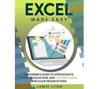 EXCEL MADE EASY!: A Beginner's Guide to Spreadsheets, Data Visualization, and Custom Charts for Clear Presentations