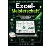 Excel-Meisterschaft: Ein praktischer Leitfaden, Schritt für Schritt Formeln, Funktionen, PivotTables, Dashboards, Datenanalyse, Automatisierung, Power ... und professionelles Reporting zu meistern