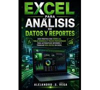 Excel para Análisis de Datos y Reportes: Guía Práctica con Fórmulas, Tablas Dinámicas y Trucos Profesionales para Automatizar Informes y Trabajar Más Rápido en Excel