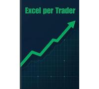 Excel per Trader: Fogli di calcolo semplici per l'analisi dei mercati finanziari: monitora le tue performance e organizza il tuo trading senza conoscere formule complesse.