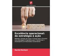 Excelência operacional: da estratégia à ação: Métodos, Estudos de Casos e Chaves para o Sucesso Uma Abordagem Pragmática para Transformar o Desempenho em Resultados Sustentáveis