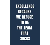 Excellence Because We Refuse To Be The Team That Sucks: 6 x 9 College-Ruled Notebook For Work - Sarcastic Funny Office Notebooks For Coworkers, Employees, Adults, Boss