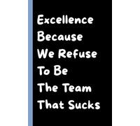 Excellence Because We Refuse To Be The Team That Sucks: 6 x 9 College-Ruled Notebook For Work - Sarcastic Funny Office Notebooks For Coworkers, Employees, Adults, Boss