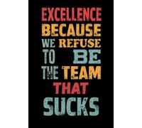 Excellence Because We Refuse To Be The Team That Sucks: 6 x 9 College-Ruled Notebook For Work - Sarcastic Funny Office Notebooks For Coworkers, Employees, Adults, Boss