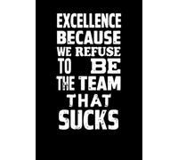 Excellence Because We Refuse To Be The Team That Sucks: 6 x 9 College-Ruled Notebook For Work - Sarcastic Funny Office Notebooks For Coworkers, Employees, Adults, Boss