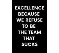 Excellence Because We Refuse To Be The Team That Sucks: 6 x 9 College-Ruled Notebook For Work - Sarcastic Funny Office Notebooks For Coworkers, Employees, Adults, Boss