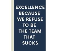 Excellence Because We Refuse To Be The Team That Sucks: 6 x 9 College-Ruled Notebook For Work - Sarcastic Funny Office Notebooks For Coworkers, Employees, Adults, Boss