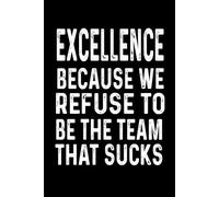 Excellence Because We Refuse To Be The Team That Sucks: Funny Blank Lined Notebook For Coworkers , Team work , Employee.