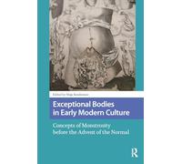Exceptional Bodies in Early Modern Culture: Concepts of Monstrosity Before the Advent of the Normal (Monsters and Marvels. Alterity in the Medieval and Early Modern Worlds)