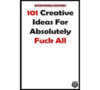 Exceptional Wisdoms: 101 Creative Ideas For Absolutely Fuck All: A Funny Notebook for Grown-Ups Who Don’t Take Life Too Seriously