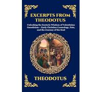 Excerpts from Theodotus: Unlocking the Esoteric Wisdom of Valentinian Gnosticism - Early Christian Cosmology, Fate, and the Journey of the Soul: 118 (Library of Alexandria - Esoteric)