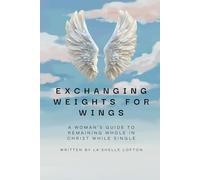Exchanging Weights for Wings: A Woman's Guide to Remaining Whole in Christ While Single
