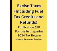 Excise Taxes (Including Fuel Tax Credits and Refunds): Publication 510 For use in preparing 2024 Tax Return