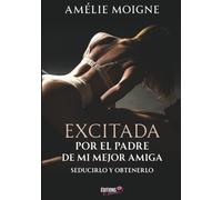 Excitada por el padre de mi mejor amiga: Seducirlo y obtenerlo: Une comédie romantique tendre et féline, feel good idéal pour les fêtes !