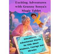 Exciting Adventures with Granny Sonya's Magic Tablet: Educational, Adventurous Stories for Kids about Kindness, Courage and Miracles