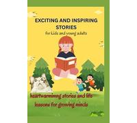 EXCITING AND INSPIRING STORIES FOR KIDS AND YOUNG ADULTS.: Heartwarming Stories and Life Lessons for Growing Minds”