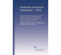 Exclusive territorial franchises--1975: Hearings before the Subcommittee on Consumer Protection and Finance of the Committee on Interstate and Foreign ... ... April 9, 10, and 11, 1975: Volume 5