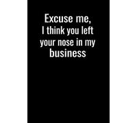 Excuse Me, I Think You Left Your Nose in My Business: Sarcatic Nosy People gift | 6 x 9 in | 100 Ruled Pages with Motivational Quotes on Every Page