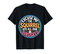 Excuse Me The Squirrel Ate All Our Birdseed ----- Camiseta