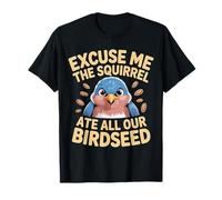 Excuse Me The Squirrel Ate All Our Birdseed |- Camiseta
