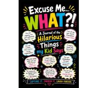 Excuse Me… WHAT?!: A Journal of the Hilarious Things My Kid Says