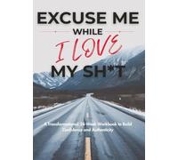 Excuse Me While I Love My Sh*t: A Transformational 24-Week Workbook to Build Confidence and Authenticity