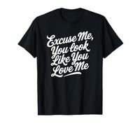 Excuse Me You Look Like You Love Me Fuente Camiseta